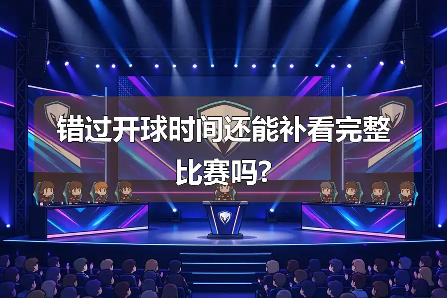 错过开球时间还能补看完整比赛吗?